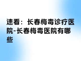 速看：长春梅毒诊疗医院-长春梅毒医院有哪些