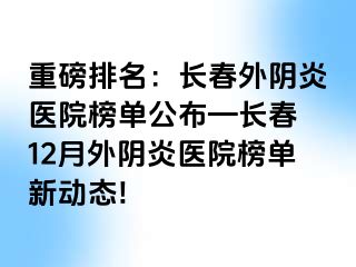 重磅排名：长春外阴炎医院榜单公布—长春 12月外阴炎医院榜单新动态!