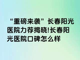 “重磅来袭”长春阳光医院力荐揭晓!长春阳光医院口碑怎么样