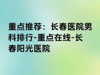 重点推荐：长春医院男科排行-重点在线-长春阳光医院