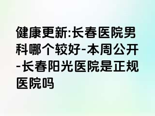 健康更新:长春医院男科哪个较好-本周公开-长春阳光医院是正规医院吗