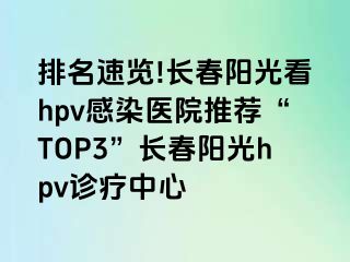 排名速览!长春阳光看hpv感染医院推荐“TOP3”长春阳光hpv诊疗中心