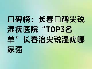 口碑榜：长春口碑尖锐湿疣医院“TOP3名单”长春治尖锐湿疣哪家强