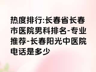 热度排行:长春省长春市医院男科排名-专业推荐-长春阳光中医院电话是多少