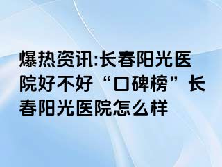 爆热资讯:长春阳光医院好不好“口碑榜”长春阳光医院怎么样