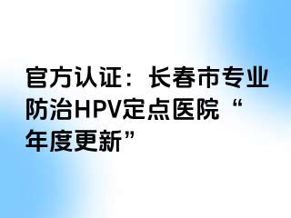 官方认证：长春市专业防治HPV定点医院“年度更新”