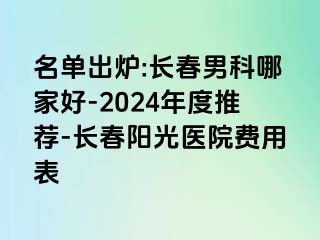 名单出炉:长春男科哪家好-2024年度推荐-长春阳光医院费用表