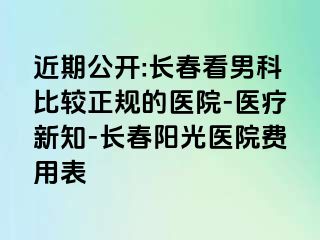 近期公开:长春看男科比较正规的医院-医疗新知-长春阳光医院费用表